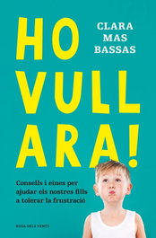 Ho vull ara!: Com ajudar el teu fill a tolerar la frustració, Clara Mas Bassas - ROSA DELS VENTS