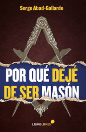Por qué dejé de ser Masón, Serge Abad-Gallardo - LIBROS LIBRES