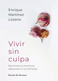 Vivir sin culpa. Reconocer la inocencia, descansar en la confianza, Enrique Martínez Lozano - DESCLEE DE BROUWER