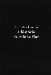 A HISTÓRIA DA MINHA FLOR, Lourdes Castro