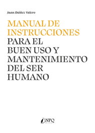 MANUAL DE INSTRUCCIONES PARA EL BUEN USO Y MANTENIMIENTO DEL SER HUMANO, Juan Ibáñez Valero - NPQ EDITORES