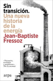 Sin transición. Una nueva historia de la energía, Jean-Baptiste Fressoz - ARPA EDITORES