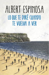 Lo que te diré cuando te vuelva a ver, Albert Espinosa - GRIJALBO