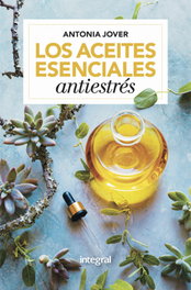 Los aceites esenciales antiestrés, Antonia Jover - INTEGRAL