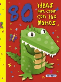 SUSAETA EDICIONES, 80 ideas para crear con tus manos - SUSAETA EDICIONES
