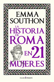 La historia de Roma en 21 mujeres, Emma Southon - PASADO & PRESENTE