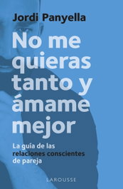No me quieras tanto y ámame mejor, Jordi Panyella Soler - LAROUSSE