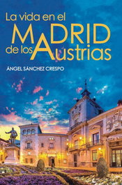 La vida en el Madrid de los Austrias, Ángel Sánchez Crespo - Guadarramistas Editorial