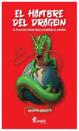 El hambre del Dragon. El plan de China para comerse al mundo, Agustín Bartlett - GARGOLA EDICIONES