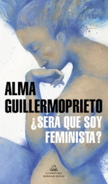 ¿Será que soy feminista?, Alma Guillermoprieto - RANDOM HOUSE