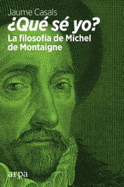 ¿Qué sé yo? La filosofía de Michel de Montaigne, Jaume Casals - ARPA EDITORES