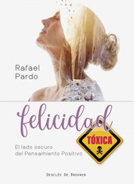 Felicidad tóxica. El lado oscuro del pensamiento positivo, Rafael Pardo Fernández - DESCLEE DE BROUWER