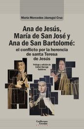 Ana de Jesús, María de San José y Ana de San Bartolomé: el conflicto por la herencia de santa Teresa de Jesús, María Mercedes Jáuregui Cruz - GUILLERMO ESCOLAR