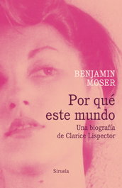 SIRUELA, Por qué este mundo. Una biografía de Clarice Lispector - Benjamin Moser