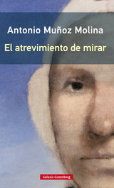 EL ATREVIMIENTO DE MIRAR, Antonio Muñoz Molina - GALAXIA GUTENBERG