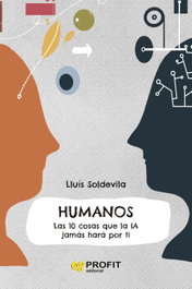 Humanos: Las 10 cosas que la IA jamás hará por ti, Lluis Soldevila Vilasis - PROFIT