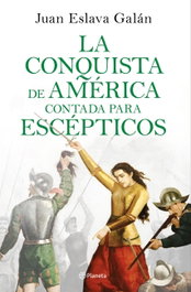 La conquista de América contada para escépticos, Juan Eslava Galán - PLANETA