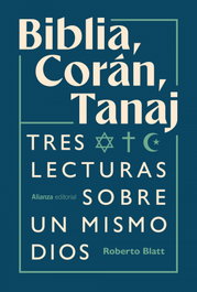 Biblia, Corán, Tanaj: Tres lecturas sobre un mismo Dios, Roberto Blatt - ALIANZA