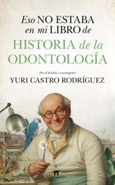 ESO NO ESTABA EN MI LIBRO DE HISTORIA DE LA ODONTOLOGÍA, CASTRO RODRÍGUEZ, YURI ALEJANDRO - GUADALMAZAN