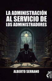 LA ADMINISTRACION AL SERVICIO DE LOS ADMINISTRADORES, Alberto Serrano - Editorial Kokapeli