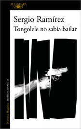 Tongolele no sabía bailar, Sergio Ramírez - ALFAGUARA