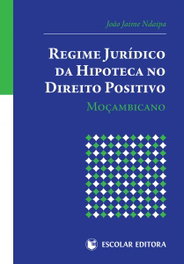 Regime Jurídico da Hipoteca no Direito Positivo Moçambicano, Joao Jaime Ndaipa - ESCOLAR EDITORA