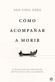 Cómo acompañar a morir, Ana Vidal Egea - LA ESFERA DE LOS LIBROS