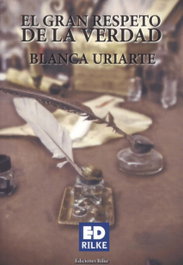 EDICIONES RILKE, El gran respeto de la verdad, Blanca Uriarte - EDICIONES RILKE