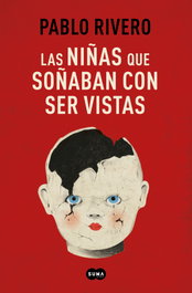 Las niñas que soñaban con ser vistas, Pablo Rivero - SUMA DE LETRAS
