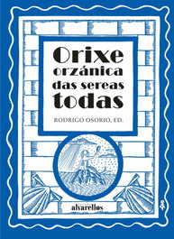 ORIXE ORZÁNICA DAS SEREAS TODAS, Rodrigo Osorio Guerrero - ALVARELLOS EDITORA