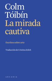 La mirada cautiva, Colm Tóibín - ARCADIA