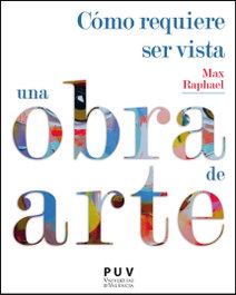 Cómo requiere ser vista una obra de arte, Max Raphael - PUV.(PUB.UNIVERSITAT VALENCIA)