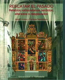 Rescatar el pasado. Retablos vallisoletanos perdidos, alterados o desplazados, Jesus Urrea Fernandez - Univ.Valladolid
