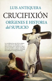 Crucifixión: Orígenes e Historia del Suplicio, Luis Antequera - ALMUZARA EDITORIAL