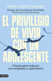 El privilegio de vivir con un adolescente, Sonia López Iglesias - DESTINO