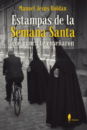 Estampas de la Semana Santa que nunca te enseñaron, Manuel Jesús Roldán Salgueiro - EL PASEO
