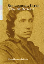 FUNDACION ROSALIA DE CASTRO, Sen agardar a Ulises. Vida de Rosalía de Castro