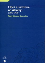ELITES E INDÚSTRIA NO ALENTEJO (1890-1960) UM ESTUDO SOBRE O COMPORTAMENTO ECONÓMICO DE GRUPOS DE EL, Eduardo Guimarães, Paulo - EDIÇOES COLIBRI