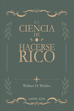 La ciencia de hacerse rico, Wallace Delois Wattles - SAPERE AUDE