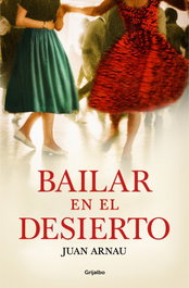 Bailar en el desierto, Juan Arnau - GRIJALBO