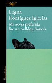Mi novia preferida fue un bulldog francés, Legna Rodríguez Iglesias - ALFAGUARA