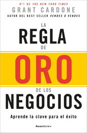 La regla de oro de los negocios, Grant Cardone - ROCA EDITORIAL