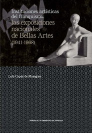 Instituciones artísticas del franquismo: las exposiciones nacionales de Bellas Artes (1941-1968), Lola Caparrós Masegosa - PRENSAS UNIV.ZARAGOZA