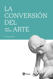 La conversión del arte, René Girard - RIALP