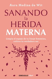 DEBOLSILLO, Sanando la herida materna, Aura Medina De Wit - DEBOLSILLO