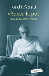 LABUTXACA, Vèncer la por. Vida de Gabriel Ferrater - Jordi Amat