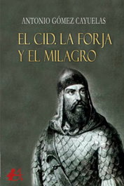 EL CID. LA FORJA Y EL MILAGRO, Antonio Gómez Cayuelas - EDITORIAL ADARVE