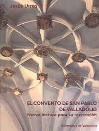 El Convento de San Pablo de Valladolid, el: nueva lectura para su recreación, Jesus Urrea - Univ.Valladolid