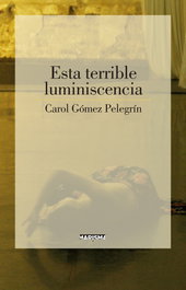 Esta terrible luminiscencia, Carol Gómez Pelegrín - MARISMA
