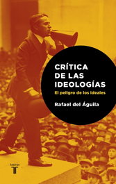 Crítica de las ideologías. El peligro de los ideales, Rafael del Águila Tejerina - TAURUS